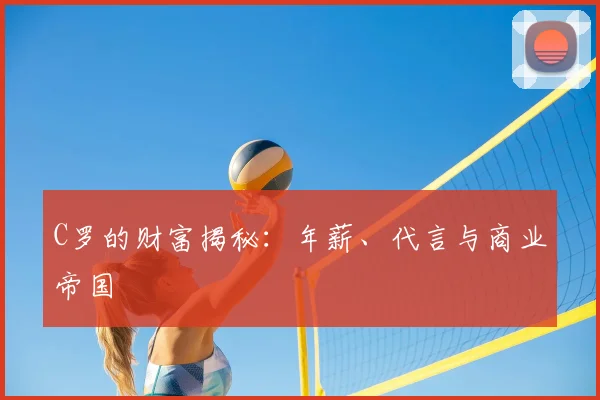 C罗的财富揭秘:年薪、代言与商业帝国