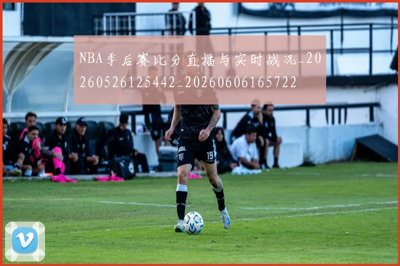 NBA季后赛比分直播与实时战况_20260526125442_20260606165722