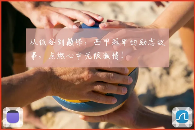 从低谷到巅峰，西甲冠军的励志故事，点燃心中无限激情！