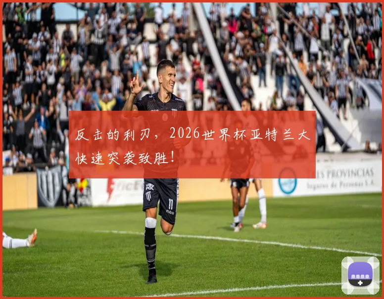 反击的利刃,2026世界杯亚特兰大快速突袭致胜!