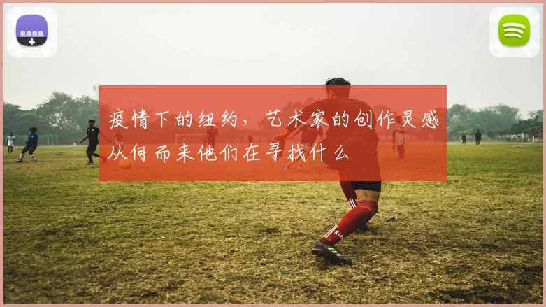 疫情下的纽约，艺术家的创作灵感从何而来他们在寻找什么