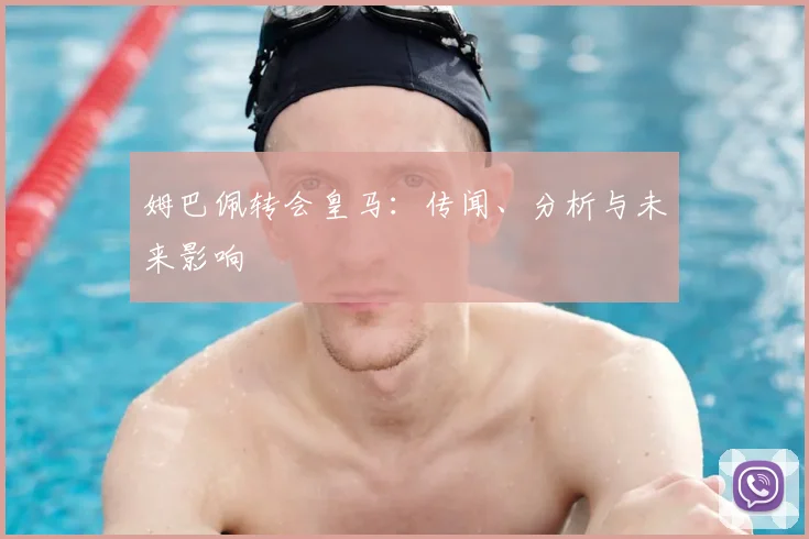 姆巴佩转会皇马：传闻、分析与未来影响