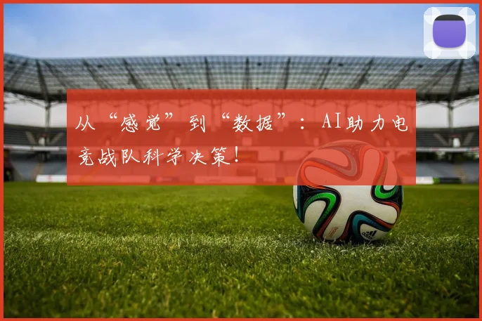 从“感觉”到“数据”：AI助力电竞战队科学决策！