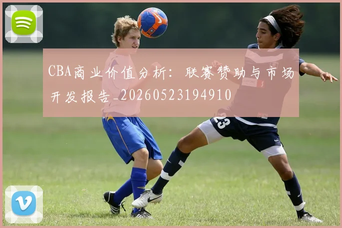 CBA商业价值分析：联赛赞助与市场开发报告_20260523194910