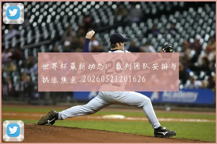 世界杯最新动态：裁判团队安排与执法焦点_20260521201626