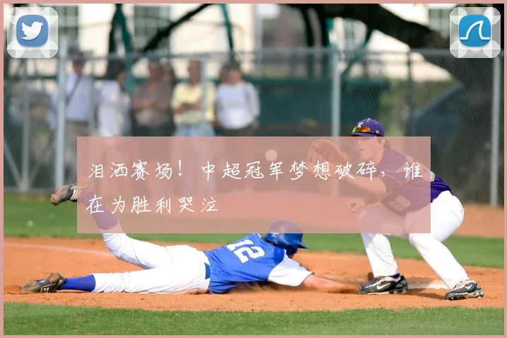 泪洒赛场！中超冠军梦想破碎，谁在为胜利哭泣