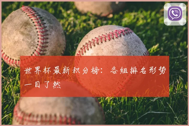 世界杯最新积分榜：各组排名形势一目了然