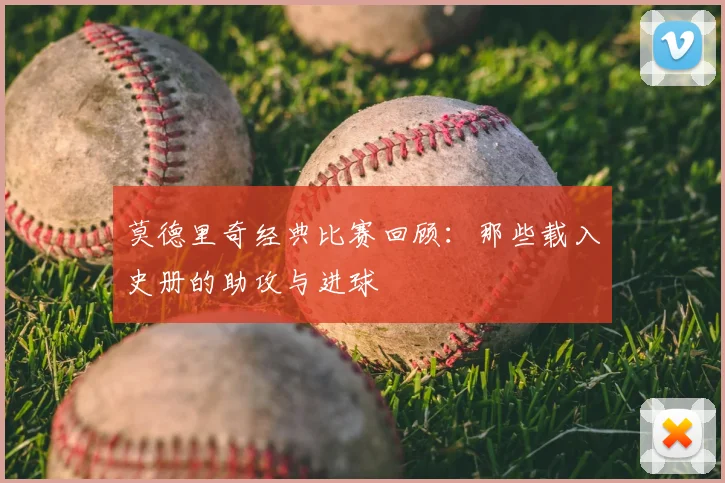 莫德里奇经典比赛回顾：那些载入史册的助攻与进球