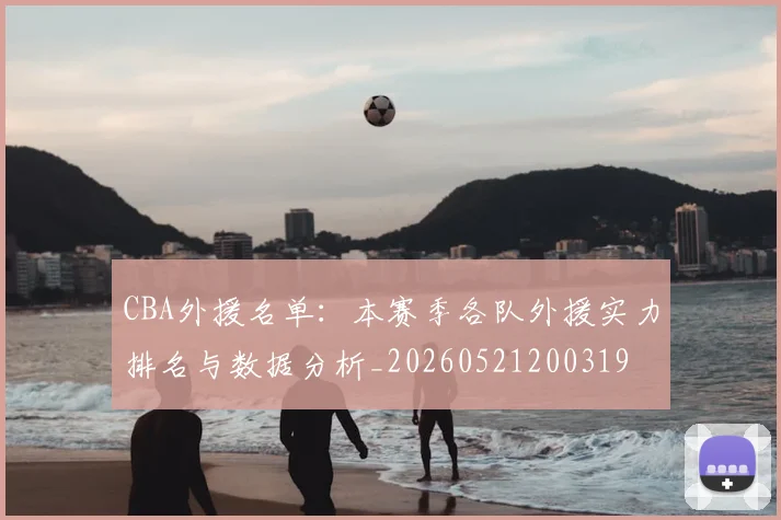 CBA外援名单：本赛季各队外援实力排名与数据分析_20260521200319