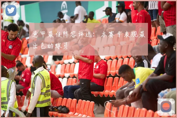 意甲最佳阵容评选：本赛季表现最出色的球员