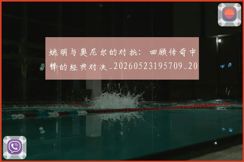 姚明与奥尼尔的对抗:回顾传奇中锋的经典对决_20260523195709_20260609132915