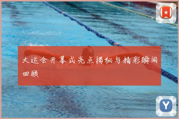 大运会开幕式亮点揭秘与精彩瞬间回顾