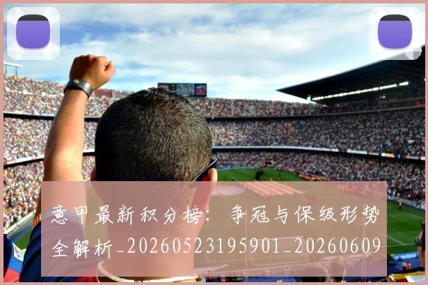 意甲最新积分榜：争冠与保级形势全解析_20260523195901_20260609194208