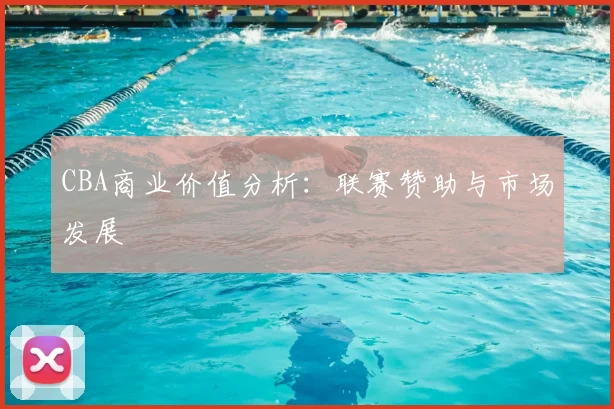 CBA商业价值分析：联赛赞助与市场发展