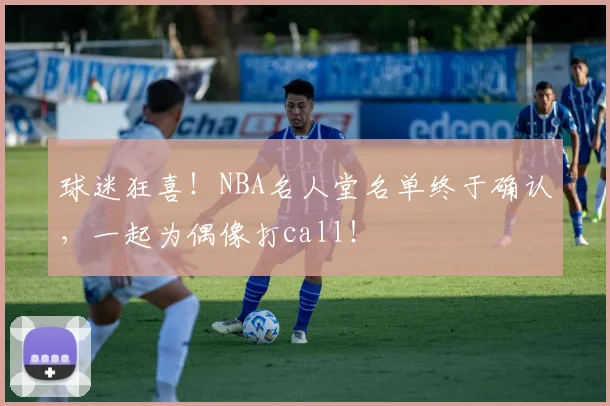 球迷狂喜!NBA名人堂名单终于确认,一起为偶像打call!