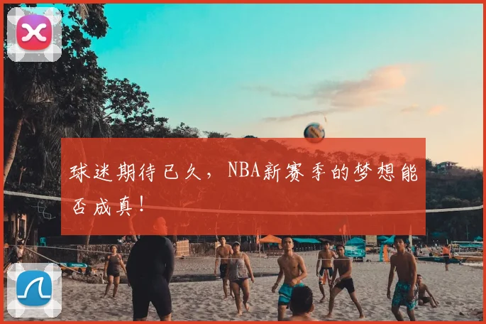 球迷期待已久，NBA新赛季的梦想能否成真！