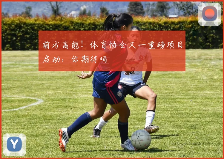 前方高能！体育协会又一重磅项目启动，你期待吗