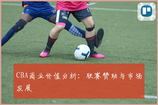 CBA商业价值分析：联赛赞助与市场发展