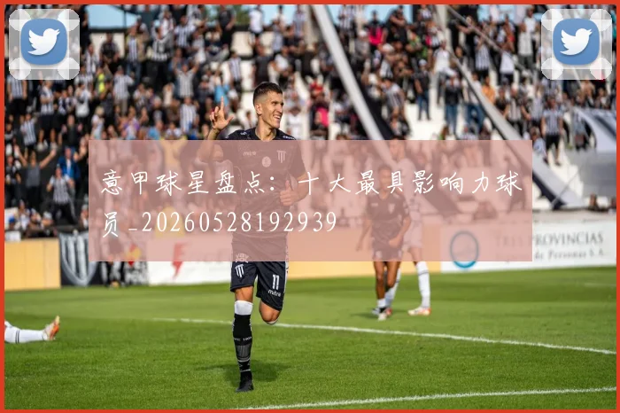 意甲球星盘点：十大最具影响力球员_20260528192939