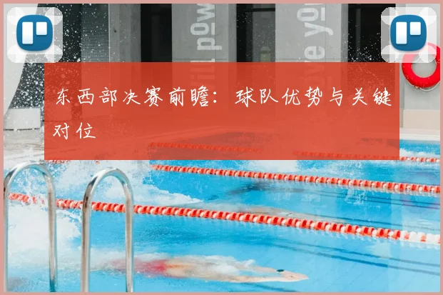 东西部决赛前瞻:球队优势与关键对位