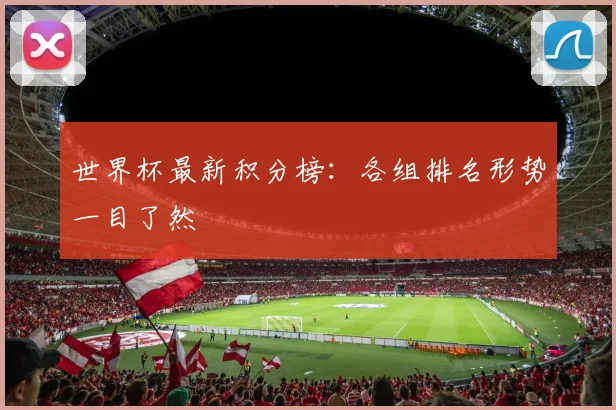 世界杯最新积分榜:各组排名形势一目了然
