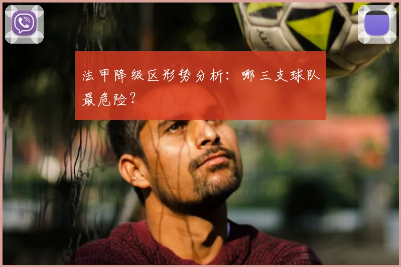 法甲降级区形势分析：哪三支球队最危险？