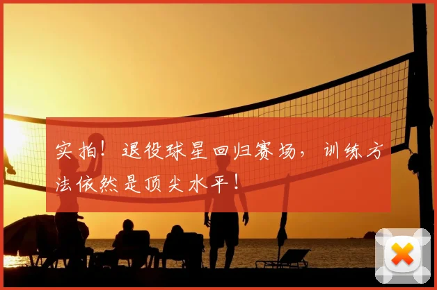 实拍！退役球星回归赛场，训练方法依然是顶尖水平！