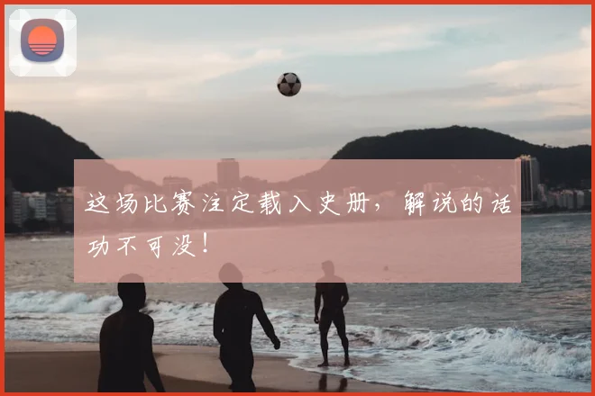 这场比赛注定载入史册，解说的话功不可没！