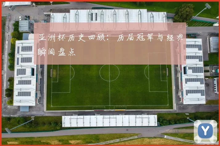 亚洲杯历史回顾：历届冠军与经典瞬间盘点