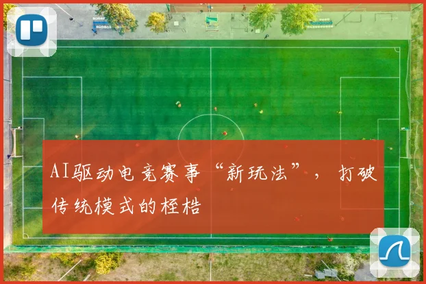 AI驱动电竞赛事“新玩法”，打破传统模式的桎梏