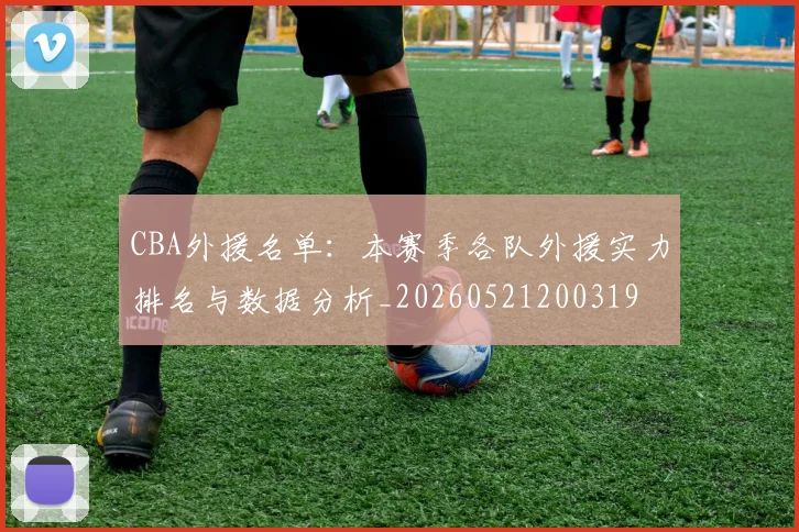 CBA外援名单：本赛季各队外援实力排名与数据分析_20260521200319