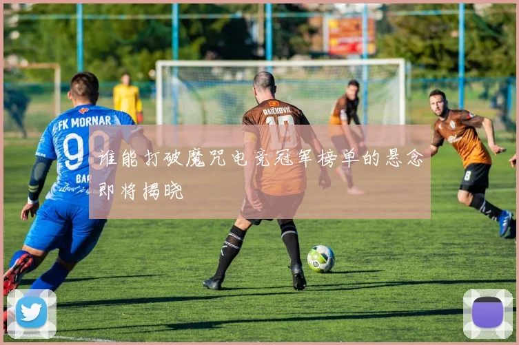 谁能打破魔咒电竞冠军榜单的悬念即将揭晓