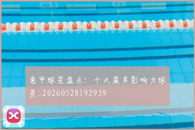意甲球星盘点：十大最具影响力球员_20260528192939