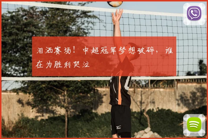 泪洒赛场！中超冠军梦想破碎，谁在为胜利哭泣
