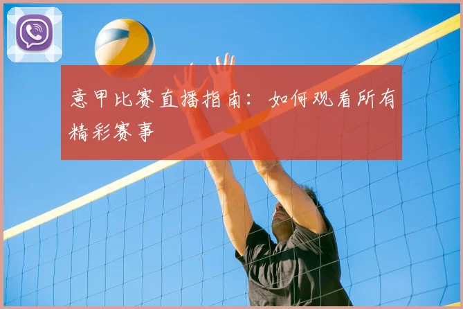 意甲比赛直播指南：如何观看所有精彩赛事
