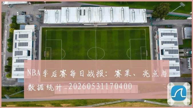 NBA季后赛每日战报：赛果、亮点与数据统计_20260531170400