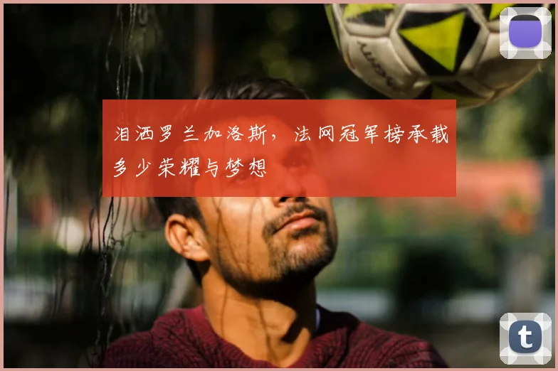 泪洒罗兰加洛斯，法网冠军榜承载多少荣耀与梦想