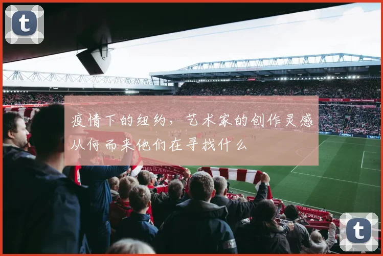 疫情下的纽约，艺术家的创作灵感从何而来他们在寻找什么