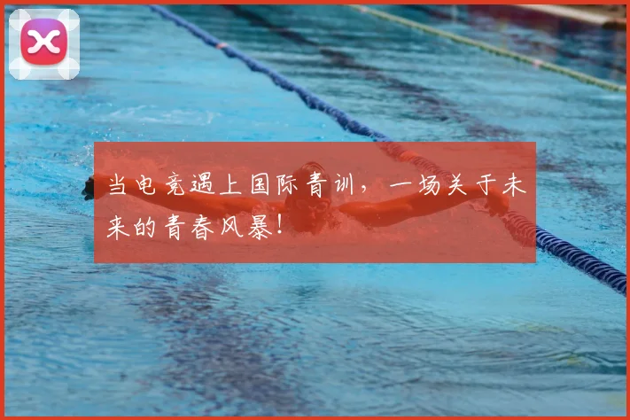 当电竞遇上国际青训，一场关于未来的青春风暴！